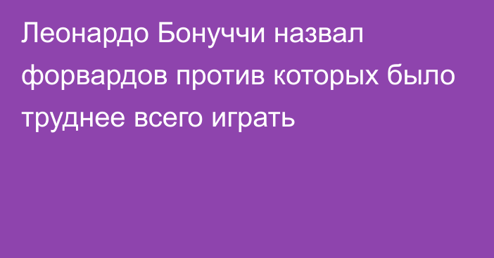 Леонардо Бонуччи назвал форвардов против которых было труднее всего играть