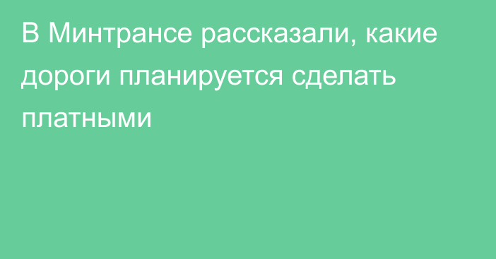 В Минтрансе рассказали, какие дороги планируется сделать платными