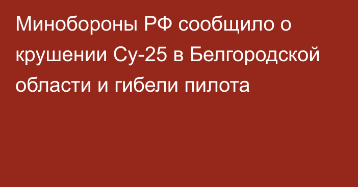 Минобороны РФ сообщило о крушении Су-25 в Белгородской области и гибели пилота