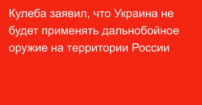 Кулеба заявил, что Украина не будет применять дальнобойное оружие на территории России