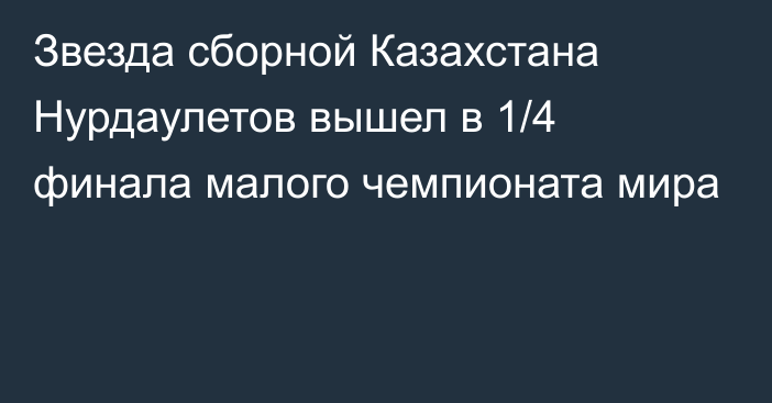 Звезда сборной Казахстана Нурдаулетов вышел в 1/4 финала малого чемпионата мира