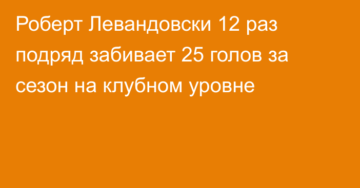 Роберт Левандовски 12 раз подряд забивает 25 голов за сезон на клубном уровне