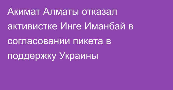 Акимат Алматы отказал активистке Инге Иманбай в согласовании пикета в поддержку Украины