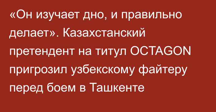 «Он изучает дно, и правильно делает». Казахстанский претендент на титул OCTAGON пригрозил узбекскому файтеру перед боем в Ташкенте