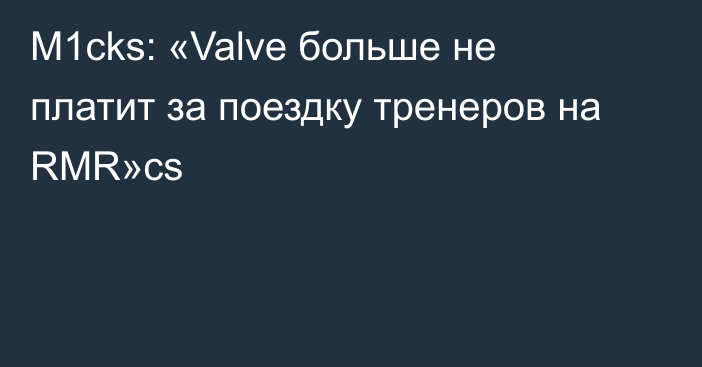 M1cks: «Valve больше не платит за поездку тренеров на RMR»cs