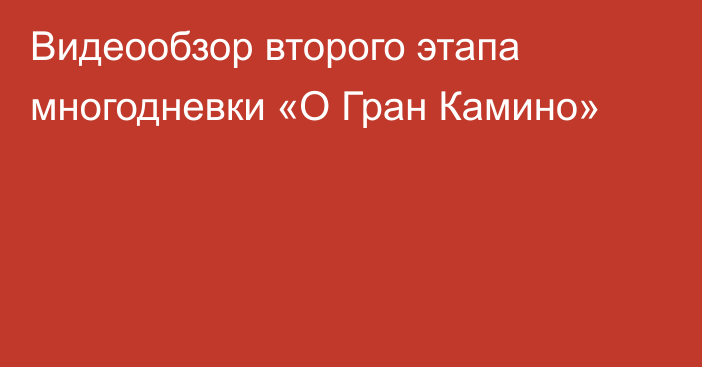 Видеообзор второго этапа многодневки «О Гран Камино»