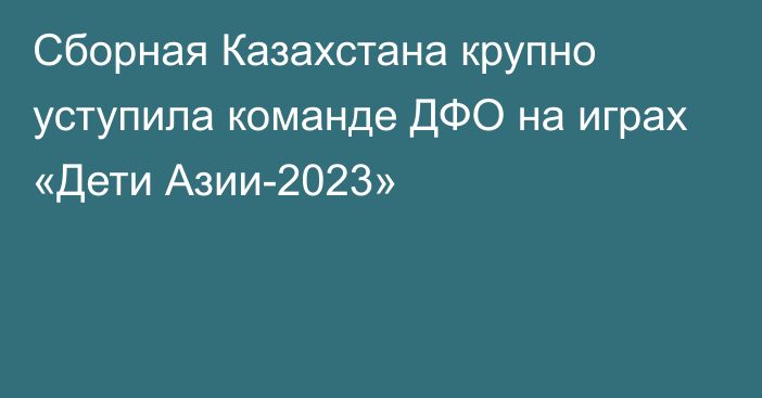Сборная Казахстана крупно уступила команде ДФО на играх «Дети Азии-2023»