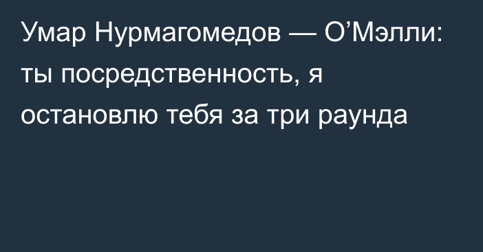 Умар Нурмагомедов — О’Мэлли: ты посредственность, я остановлю тебя за три раунда