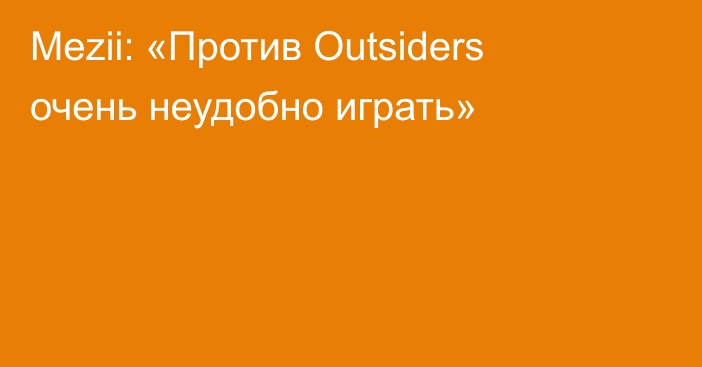 Mezii: «Против Outsiders очень неудобно играть»