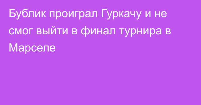 Бублик проиграл Гуркачу и не смог выйти в финал турнира в Марселе