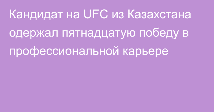 Кандидат на UFC из Казахстана одержал пятнадцатую победу в профессиональной карьере