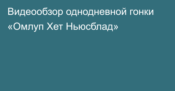 Видеообзор однодневной гонки «Омлуп Хет Ньюсблад»