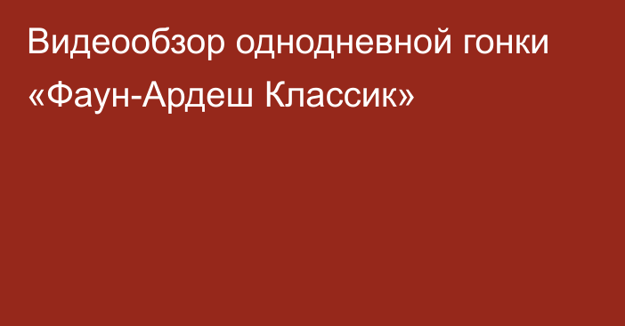 Видеообзор однодневной гонки «Фаун-Ардеш Классик»