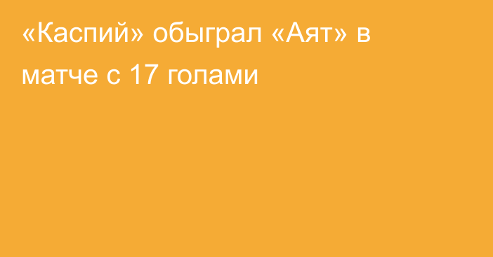 «Каспий» обыграл «Аят» в матче с 17 голами