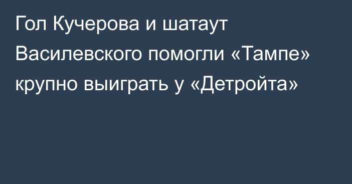 Гол Кучерова и шатаут Василевского помогли «Тампе» крупно выиграть у «Детройта»