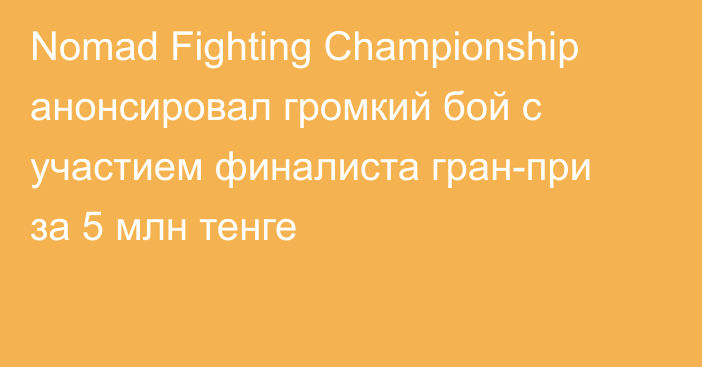 Nomad Fighting Championship анонсировал громкий бой с участием финалиста гран-при за 5 млн тенге