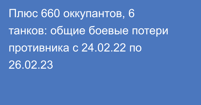 Плюс 660 оккупантов, 6 танков: общие боевые потери противника с 24.02.22 по 26.02.23