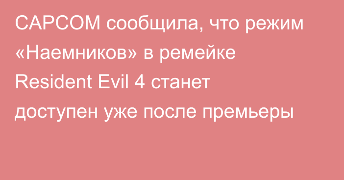 CAPCOM сообщила, что режим «Наемников» в ремейке Resident Evil 4 станет доступен уже после премьеры