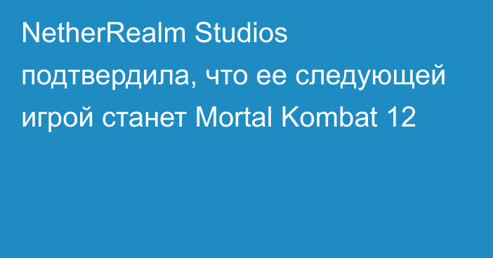 NetherRealm Studios подтвердила, что ее следующей игрой станет Mortal Kombat 12