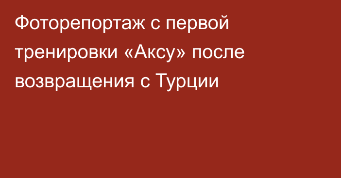 Фоторепортаж с  первой  тренировки «Аксу» после возвращения с Турции