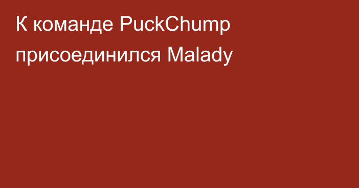 К команде PuckChump присоединился Malady