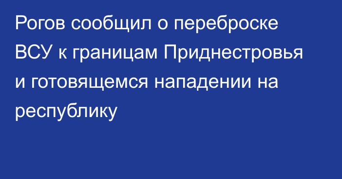 Рогов сообщил о переброске ВСУ к границам Приднестровья и готовящемся нападении на республику