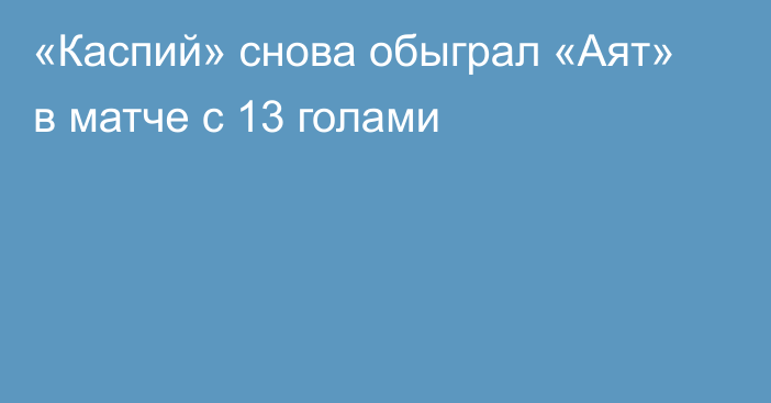«Каспий» снова обыграл «Аят» в матче с 13 голами