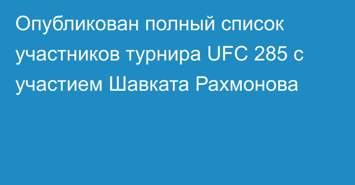 Опубликован полный список участников турнира UFC 285 с участием Шавката Рахмонова