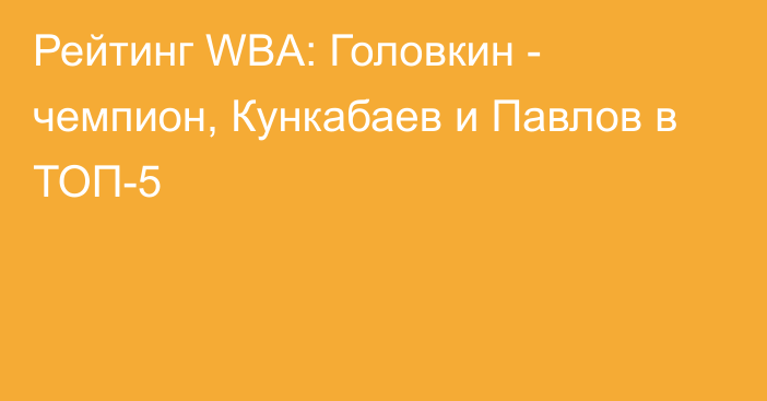 Рейтинг WBA: Головкин - чемпион, Кункабаев и Павлов в ТОП-5