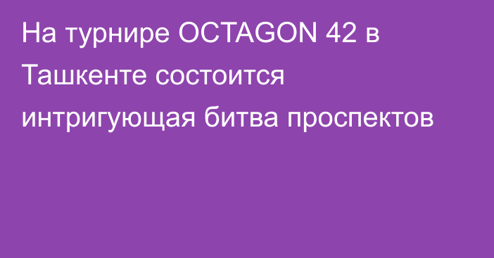На турнире OCTAGON 42 в Ташкенте состоится интригующая битва проспектов