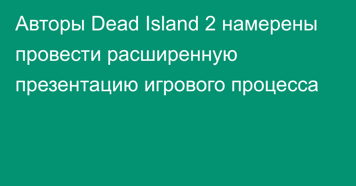 Авторы Dead Island 2 намерены провести расширенную презентацию игрового процесса