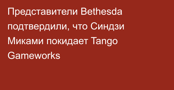 Представители Bethesda подтвердили, что Синдзи Миками покидает Tango Gameworks