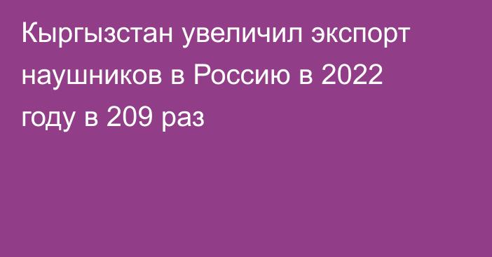 Кыргызстан увеличил экспорт наушников в Россию в 2022 году в 209 раз