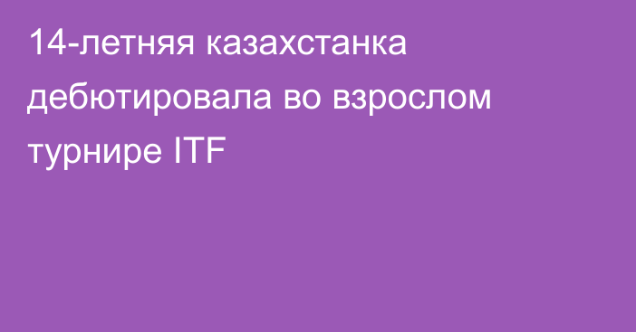 14-летняя казахстанка дебютировала во взрослом турнире ITF