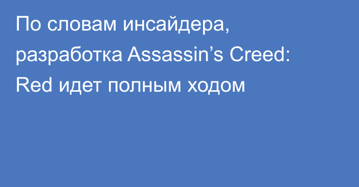 По словам инсайдера, разработка Assassin’s Creed: Red идет полным ходом