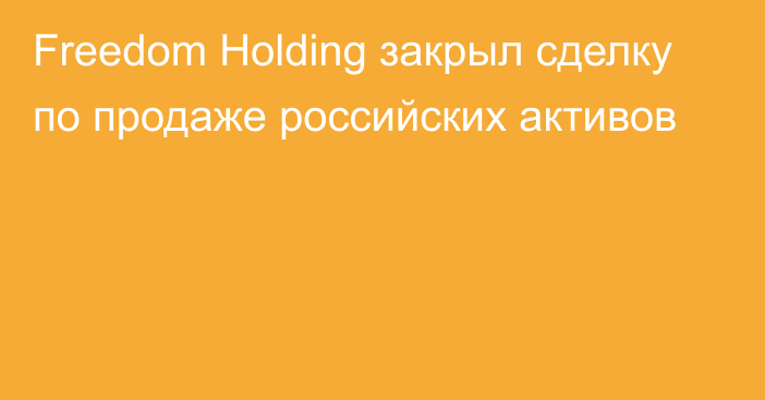 Freedom Holding закрыл сделку по продаже российских активов