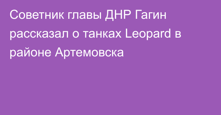 Советник главы ДНР Гагин рассказал о танках Leopard в районе Артемовска