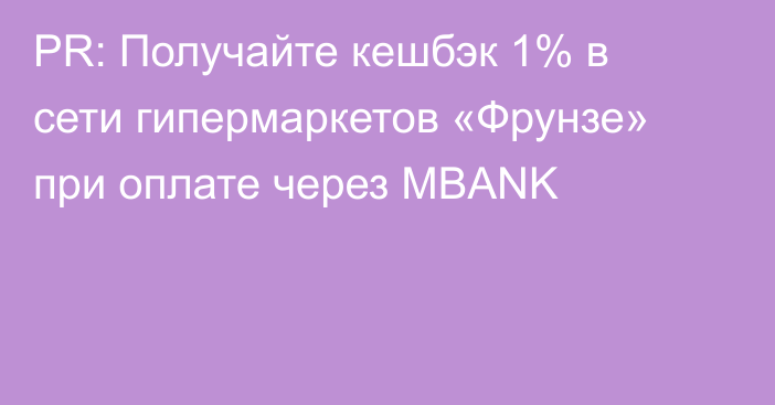 PR: Получайте кешбэк 1% в сети гипермаркетов «Фрунзе» при оплате через MBANK 