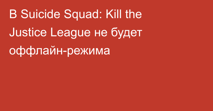 В Suicide Squad: Kill the Justice League не будет оффлайн-режима