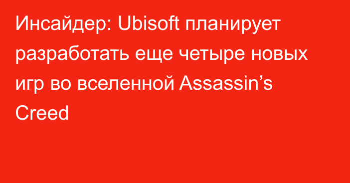 Инсайдер: Ubisoft планирует разработать еще четыре новых игр во вселенной Assassin’s Creed