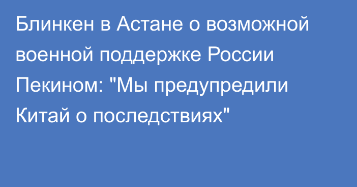 Блинкен в Астане о возможной военной поддержке России Пекином: 