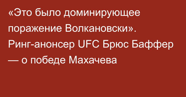 «Это было доминирующее поражение Волкановски». Ринг-анонсер UFC Брюс Баффер — о победе Махачева