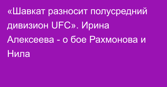 «Шавкат разносит полусредний дивизион UFC». Ирина Алексеева - о бое Рахмонова и Нила