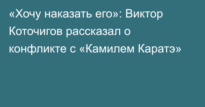 «Хочу наказать его»: Виктор Коточигов рассказал о конфликте с «Камилем Каратэ»