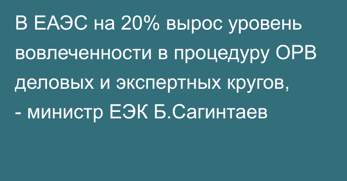 В ЕАЭС на 20% вырос уровень вовлеченности в процедуру ОРВ деловых и экспертных кругов, - министр ЕЭК Б.Сагинтаев