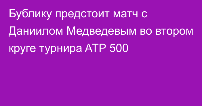 Бублику предстоит матч с Даниилом Медведевым во втором круге турнира ATP 500