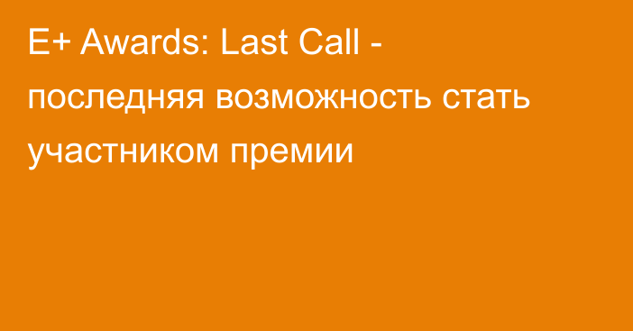E+ Awards: Last Call - последняя возможность стать участником премии