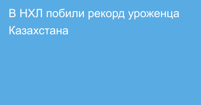 В НХЛ побили рекорд уроженца Казахстана