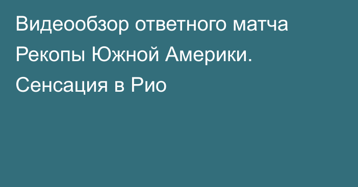 Видеообзор ответного матча Рекопы Южной Америки. Сенсация в Рио