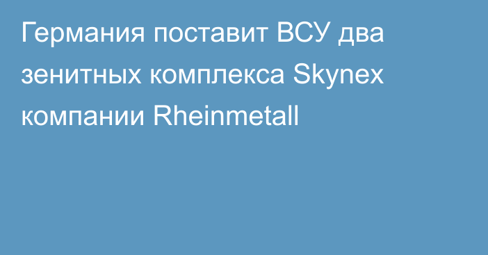 Германия поставит ВСУ два зенитных комплекса Skynex компании Rheinmetall